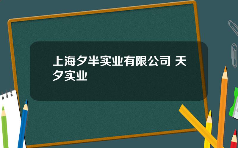 上海夕半实业有限公司 天夕实业